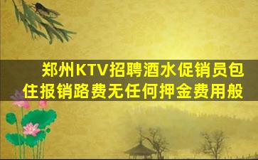 郑州KTV招聘酒水促销员包住报销路费无任何押金费用般
