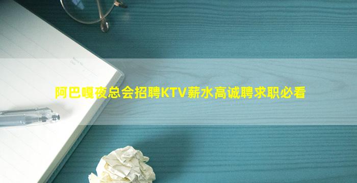 阿巴嘎夜总会招聘KTV薪水高诚聘求职必看